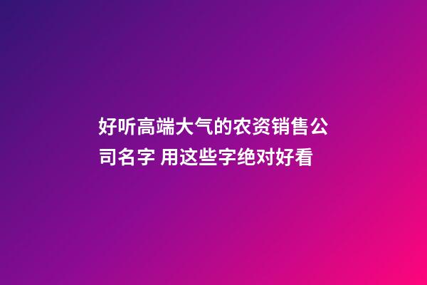 好听高端大气的农资销售公司名字 用这些字绝对好看-第1张-公司起名-玄机派